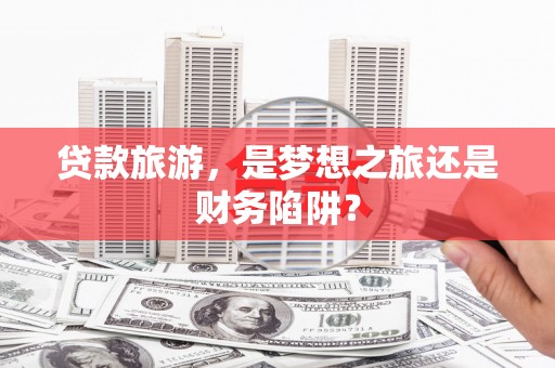 香港贷款旅游，是梦想之旅还是财务陷阱？
