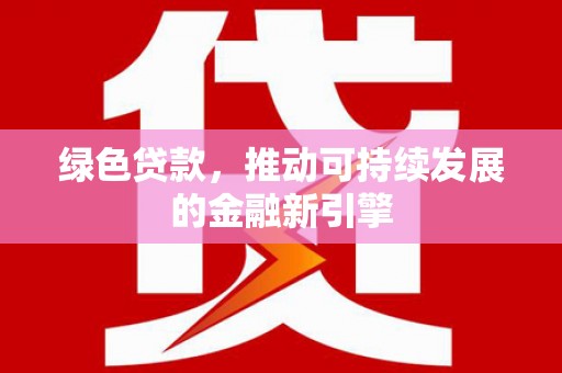 香港绿色贷款，推动可持续发展的金融新引擎