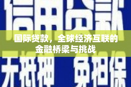 香港国际贷款，全球经济互联的金融桥梁与挑战