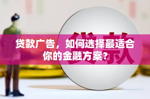 香港贷款广告，如何选择最适合你的金融方案？