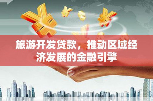 香港旅游开发贷款，推动区域经济发展的金融引擎
