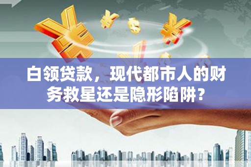 香港白领贷款，现代都市人的财务救星还是隐形陷阱？