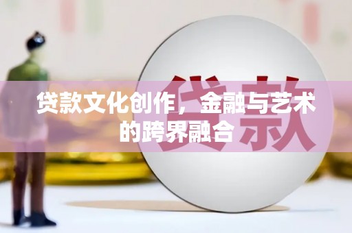 香港贷款文化创作，金融与艺术的跨界融合