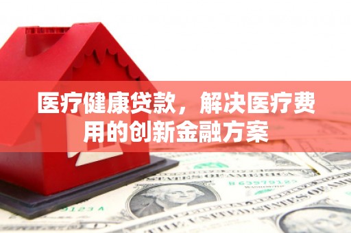 香港医疗健康贷款，解决医疗费用的创新金融方案
