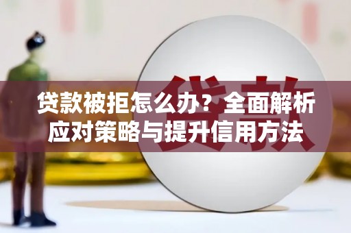 香港贷款被拒怎么办？全面解析应对策略与提升信用方法
