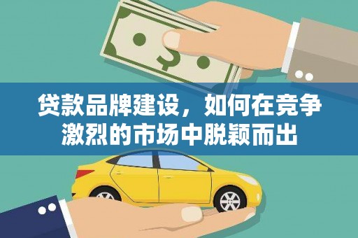 香港贷款品牌建设，如何在竞争激烈的市场中脱颖而出