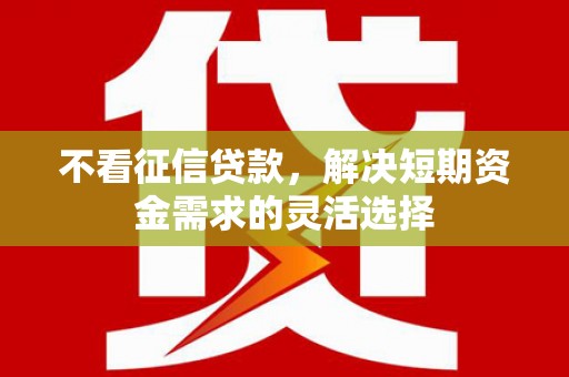 香港不看征信贷款，解决短期资金需求的灵活选择