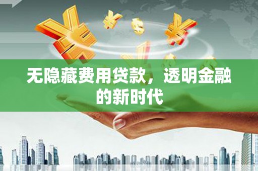 香港无隐藏费用贷款，透明金融的新时代