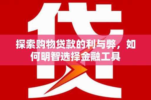 香港探索购物贷款的利与弊，如何明智选择金融工具