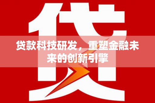 香港贷款科技研发，重塑金融未来的创新引擎