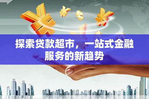 香港探索贷款超市，一站式金融服务的新趋势
