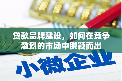 香港贷款品牌建设，如何在竞争激烈的市场中脱颖而出