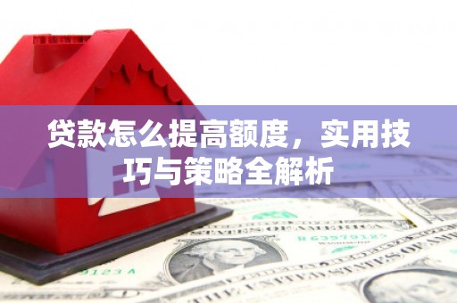 香港贷款怎么提高额度，实用技巧与策略全解析