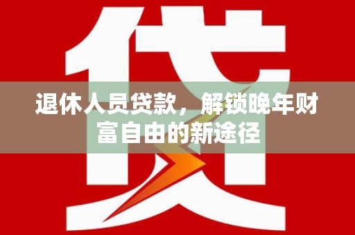 香港退休人员贷款，解锁晚年财富自由的新途径