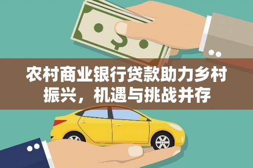 香港农村商业银行贷款助力乡村振兴，机遇与挑战并存
