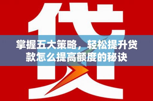 香港掌握五大策略，轻松提升贷款怎么提高额度的秘诀