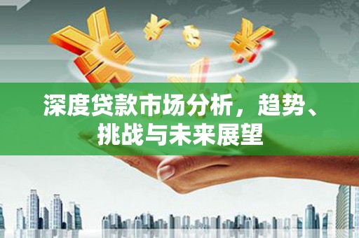 香港深度贷款市场分析，趋势、挑战与未来展望