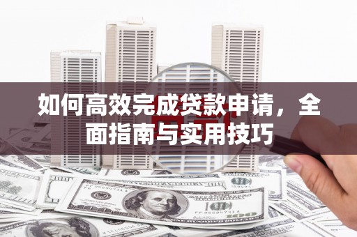 香港如何高效完成贷款申请，全面指南与实用技巧
