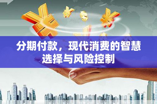 香港分期付款，现代消费的智慧选择与风险控制