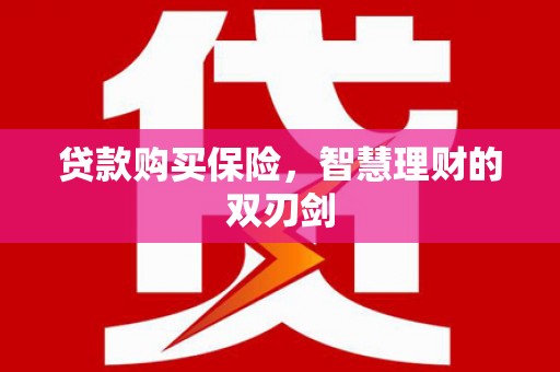 香港贷款购买保险，智慧理财的双刃剑