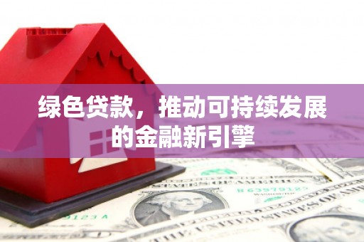 香港绿色贷款，推动可持续发展的金融新引擎