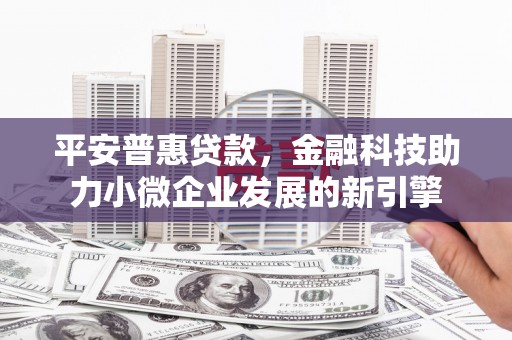 香港平安普惠贷款，金融科技助力小微企业发展的新引擎