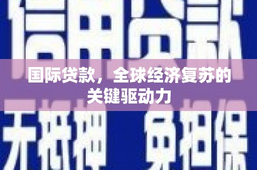 香港国际贷款，全球经济复苏的关键驱动力