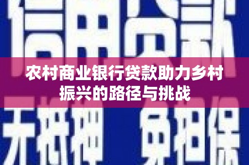 香港农村商业银行贷款助力乡村振兴的路径与挑战