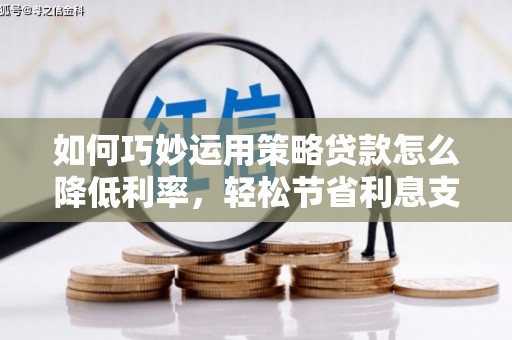 香港如何巧妙运用策略贷款怎么降低利率，轻松节省利息支出