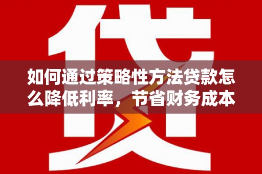 香港如何通过策略性方法贷款怎么降低利率，节省财务成本