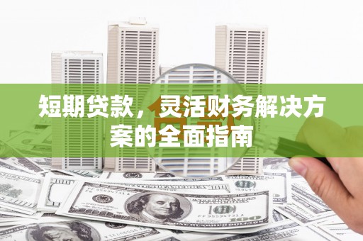 香港短期贷款，灵活财务解决方案的全面指南
