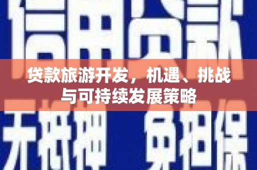 香港贷款旅游开发，机遇、挑战与可持续发展策略