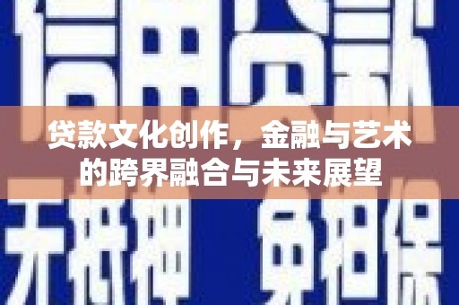 香港贷款文化创作，金融与艺术的跨界融合与未来展望