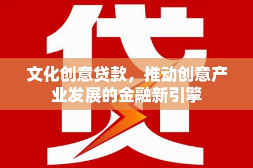 香港文化创意贷款，推动创意产业发展的金融新引擎