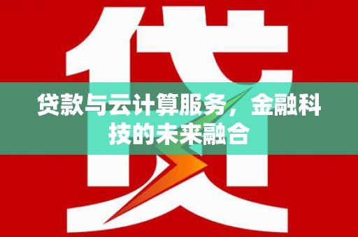香港贷款与云计算服务，金融科技的未来融合