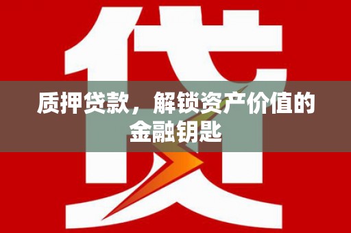 香港质押贷款，解锁资产价值的金融钥匙