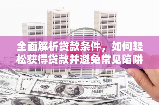 香港全面解析贷款条件，如何轻松获得贷款并避免常见陷阱