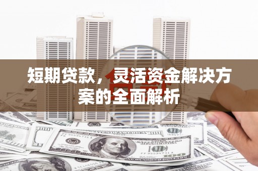 香港短期贷款，灵活资金解决方案的全面解析