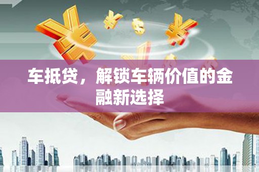 香港车抵贷，解锁车辆价值的金融新选择