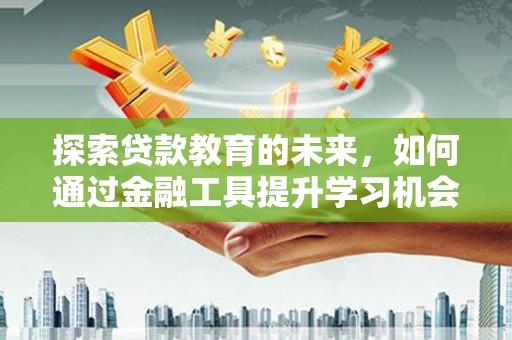 香港探索贷款教育的未来，如何通过金融工具提升学习机会