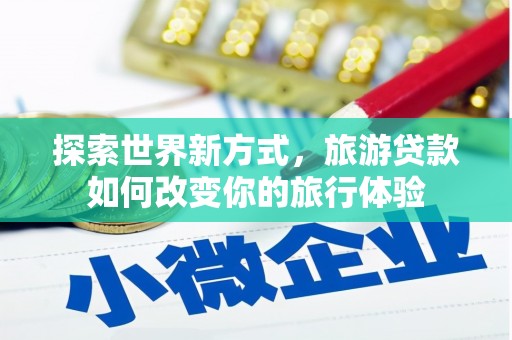香港探索世界新方式，旅游贷款如何改变你的旅行体验