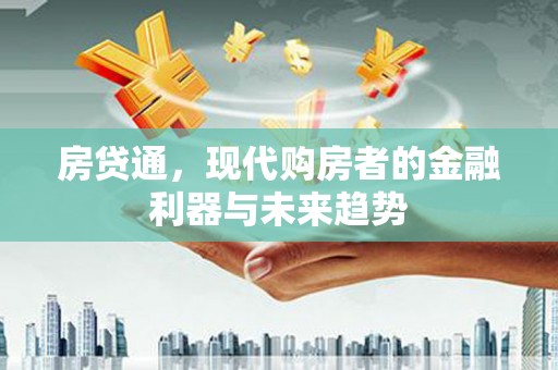 香港房贷通，现代购房者的金融利器与未来趋势