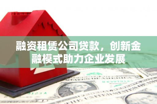 香港融资租赁公司贷款，创新金融模式助力企业发展