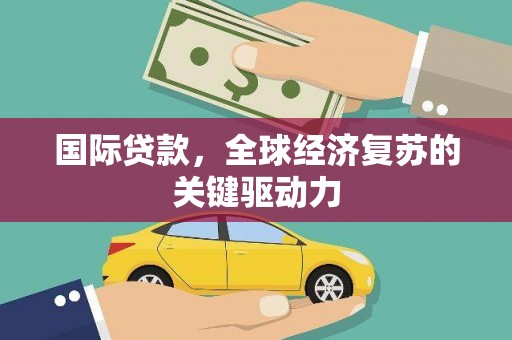 香港国际贷款，全球经济复苏的关键驱动力