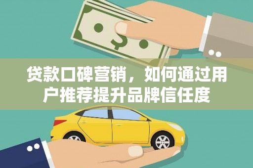 香港贷款口碑营销，如何通过用户推荐提升品牌信任度