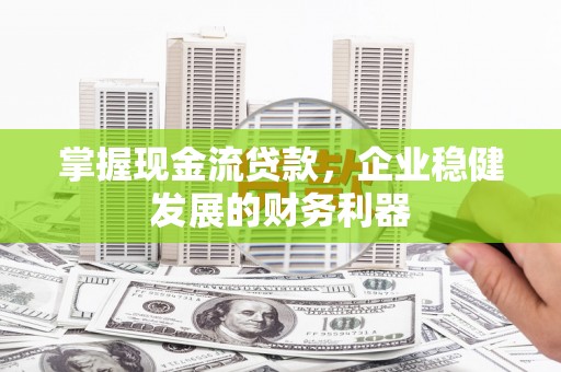 香港掌握现金流贷款，企业稳健发展的财务利器