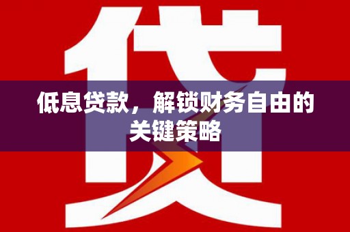 香港低息贷款，解锁财务自由的关键策略