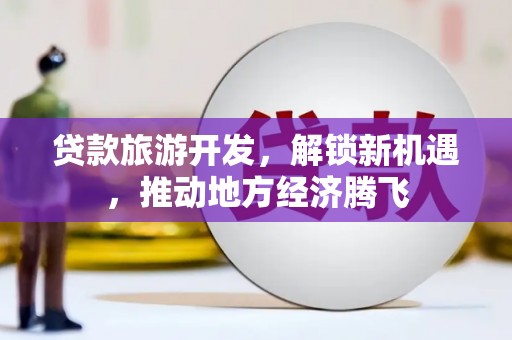 香港贷款旅游开发，解锁新机遇，推动地方经济腾飞