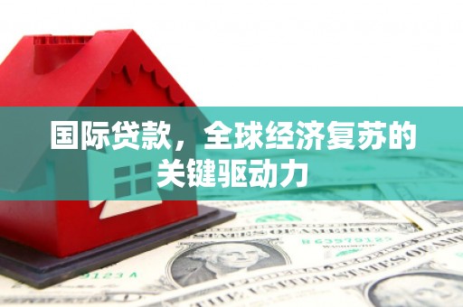 香港国际贷款，全球经济复苏的关键驱动力