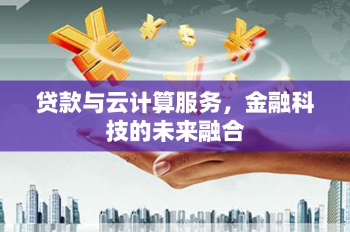 香港贷款与云计算服务，金融科技的未来融合